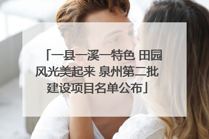一县一溪一特色 田园风光美起来 泉州第二批建设项目名单公布