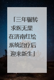 三年辗转求医无果 在济南红绘系统治疗后迎来新生