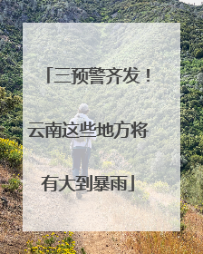 三预警齐发！云南这些地方将有大到暴雨