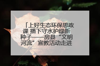 上好生态环保思政课 播下守水护绿新种子——房县“文明河流”宣教活动走进八一希望小学