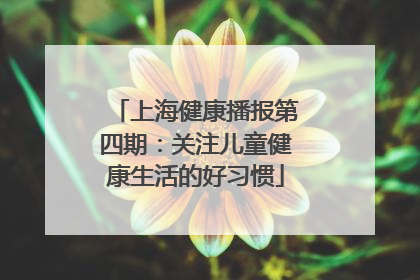 上海健康播报第四期：关注儿童健康生活的好习惯