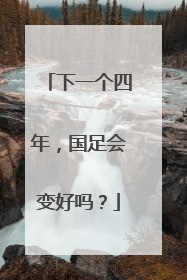 下一个四年，国足会变好吗？