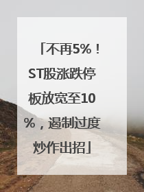 不再5%！ST股涨跌停板放宽至10%，遏制过度炒作出招