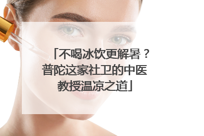 不喝冰饮更解暑？普陀这家社卫的中医教授温凉之道