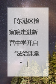 东港区检察院走进新营中学开启“法治课堂”