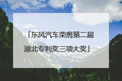 东风汽车荣膺第二届湖北专利奖三项大奖