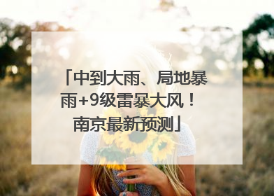 中到大雨、局地暴雨+9级雷暴大风！南京最新预测