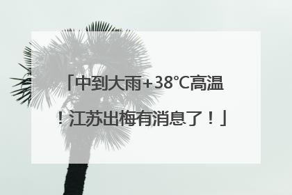 中到大雨+38℃高温！江苏出梅有消息了！