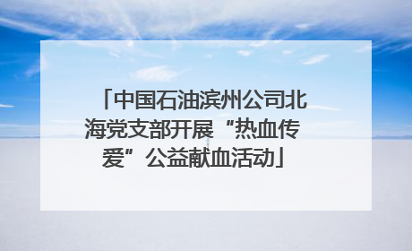 中国石油滨州公司北海党支部开展“热血传爱”公益献血活动