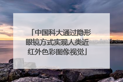 中国科大通过隐形眼镜方式实现人类近红外色彩图像视觉