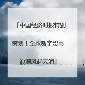 中国经济时报特别策划丨全球数字货币浪潮风起云涌