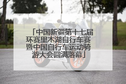 中国新疆第十七届环赛里木湖自行车赛暨中国自行车运动骑游大会圆满落幕