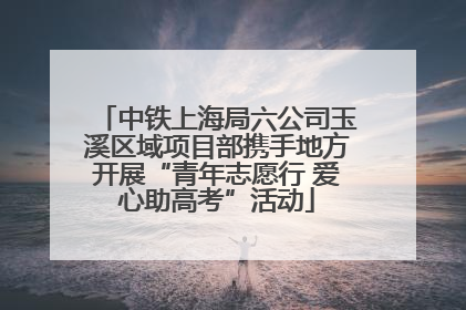 中铁上海局六公司玉溪区域项目部携手地方开展“青年志愿行 爱心助高考”活动