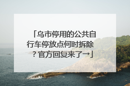 乌市停用的公共自行车停放点何时拆除？官方回复来了→