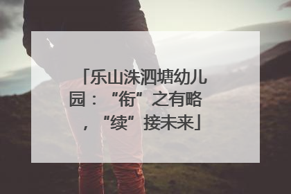 乐山洙泗塘幼儿园：“衔”之有略，“续”接未来