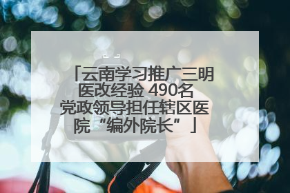 云南学习推广三明医改经验 490名党政领导担任辖区医院“编外院长”