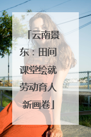 云南景东：田间课堂绘就劳动育人新画卷