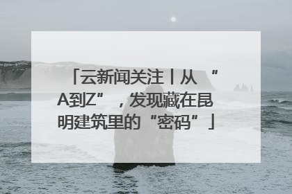 云新闻关注丨从 “A到Z”，发现藏在昆明建筑里的“密码”
