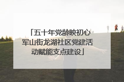 五十年党龄映初心 军山街龙湖社区党建活动赋能支点建设