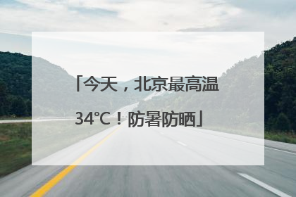 今天，北京最高温34℃！防暑防晒