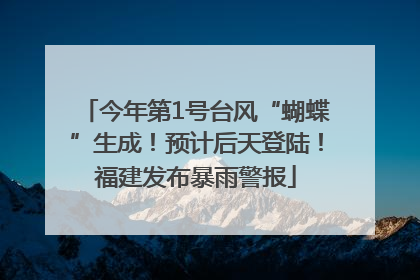 今年第1号台风“蝴蝶”生成！预计后天登陆！福建发布暴雨警报