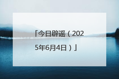 今日辟谣（2025年6月4日）
