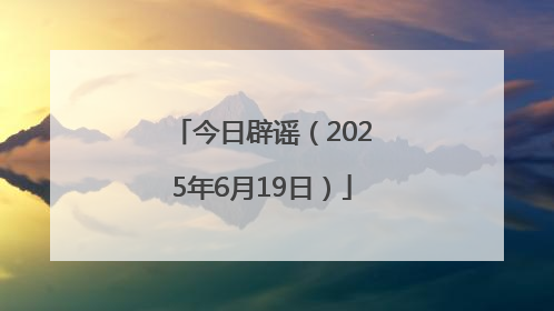 今日辟谣（2025年6月19日）