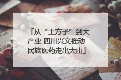 从“土方子”到大产业 四川兴文推动民族医药走出大山