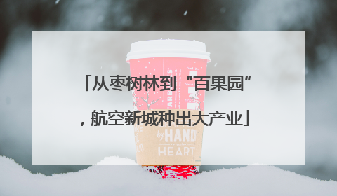从枣树林到“百果园”，航空新城种出大产业