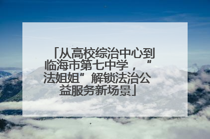 从高校综治中心到临海市第七中学，“法姐姐”解锁法治公益服务新场景