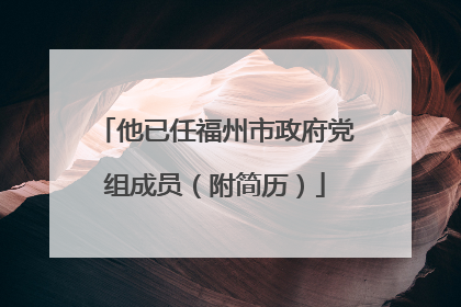 他已任福州市政府党组成员（附简历）