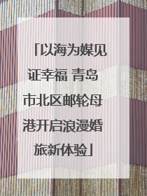 以海为媒见证幸福 青岛市北区邮轮母港开启浪漫婚旅新体验