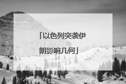 以色列突袭伊朗影响几何