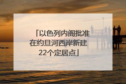 以色列内阁批准在约旦河西岸新建22个定居点