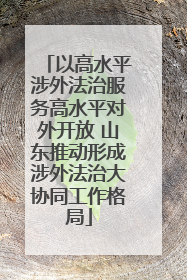 以高水平涉外法治服务高水平对外开放 山东推动形成涉外法治大协同工作格局