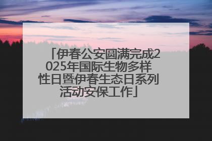 伊春公安圆满完成2025年国际生物多样性日暨伊春生态日系列活动安保工作