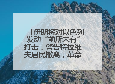 伊朗将对以色列发动“前所未有”打击，警告特拉维夫居民撤离，革命卫队已准备长期全面战争