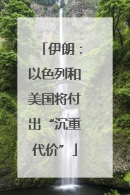 伊朗：以色列和美国将付出“沉重代价”