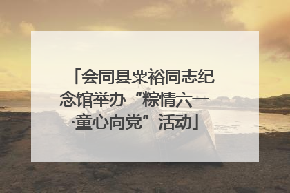 会同县粟裕同志纪念馆举办“粽情六一·童心向党”活动