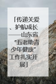传递关爱、护航成长——山东省“五老助青少年健康”工作扎实开展