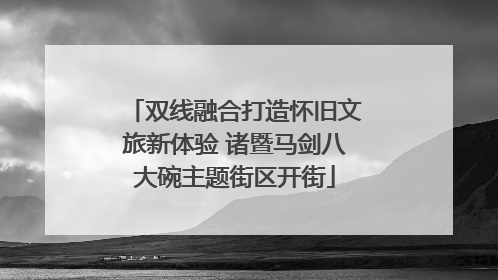 双线融合打造怀旧文旅新体验 诸暨马剑八大碗主题街区开街