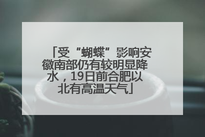 受“蝴蝶”影响安徽南部仍有较明显降水，19日前合肥以北有高温天气