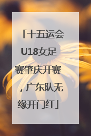 十五运会U18女足赛肇庆开赛，广东队无缘开门红