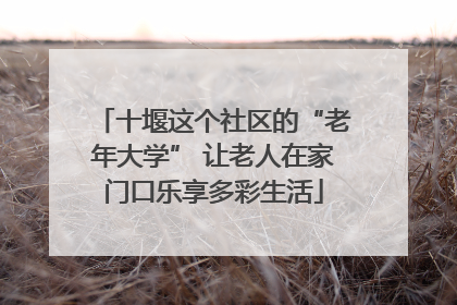 十堰这个社区的“老年大学” 让老人在家门口乐享多彩生活