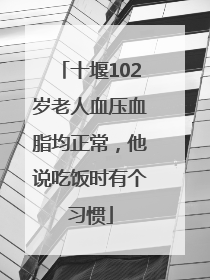 十堰102岁老人血压血脂均正常，他说吃饭时有个习惯
