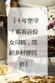 十年坚守！蕲春这位女司机，驾起乡村便民桥