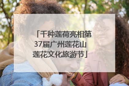 千种莲荷亮相第37届广州莲花山莲花文化旅游节