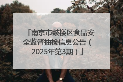 南京市鼓楼区食品安全监督抽检信息公告（2025年第3期）