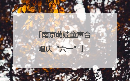 南京萌娃童声合唱庆“六一”