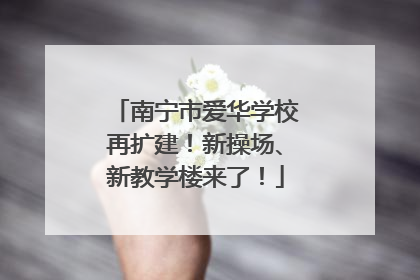 南宁市爱华学校再扩建！新操场、新教学楼来了！